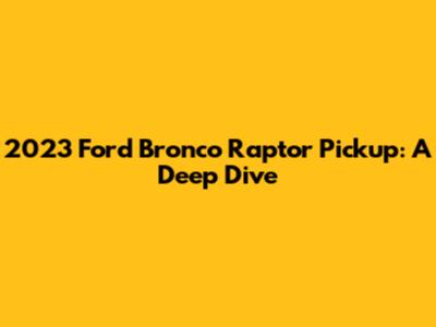 2023 Ford Bronco Raptor Pickup: A Deep Dive