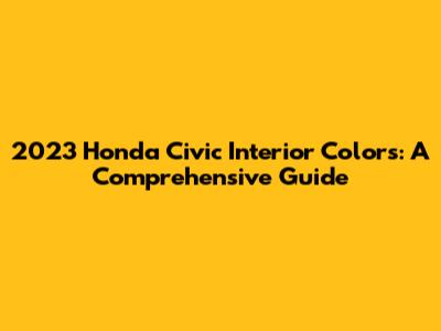2023 Honda Civic Interior Colors: A Comprehensive Guide