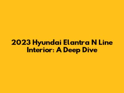 2023 Hyundai Elantra N Line Interior: A Deep Dive