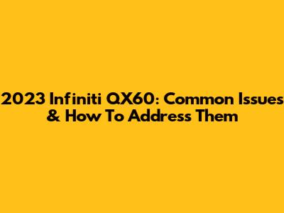 2023 Infiniti QX60: Common Issues & How To Address Them