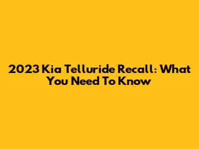 2023 Kia Telluride Recall: What You Need To Know