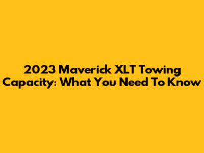 2023 Maverick XLT Towing Capacity: What You Need To Know