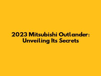 2023 Mitsubishi Outlander: Unveiling Its Secrets