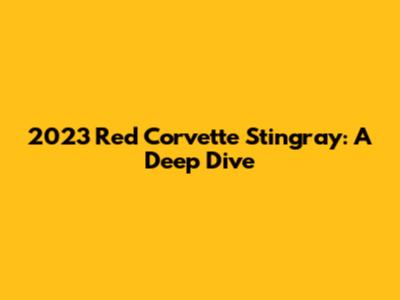 2023 Red Corvette Stingray: A Deep Dive