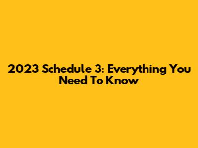 2023 Schedule 3: Everything You Need To Know