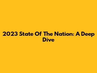 2023 State Of The Nation: A Deep Dive