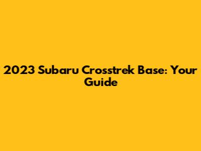 2023 Subaru Crosstrek Base: Your Guide