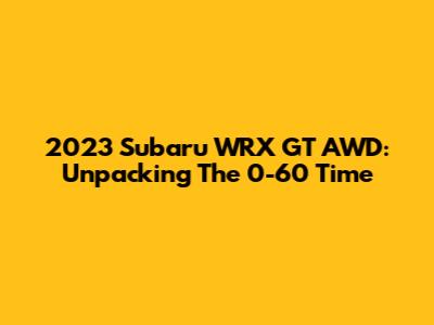 2023 Subaru WRX GT AWD: Unpacking The 0-60 Time
