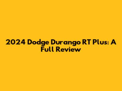 2024 Dodge Durango RT Plus: A Full Review