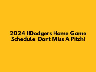 2024 IIDodgers Home Game Schedule: Don't Miss A Pitch!