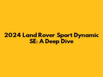 2024 Land Rover Sport Dynamic SE: A Deep Dive
