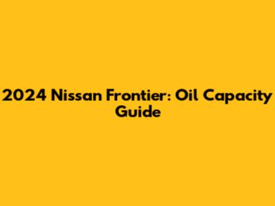 2024 Nissan Frontier: Oil Capacity Guide