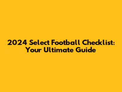 2024 Select Football Checklist: Your Ultimate Guide