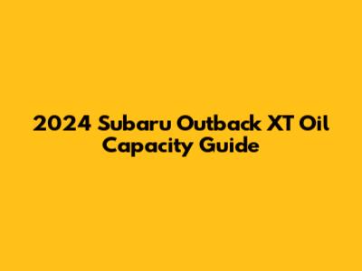 2024 Subaru Outback XT Oil Capacity Guide