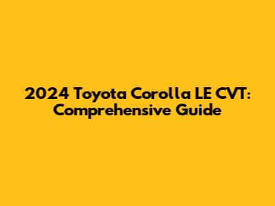 2024 Toyota Corolla LE CVT: Comprehensive Guide