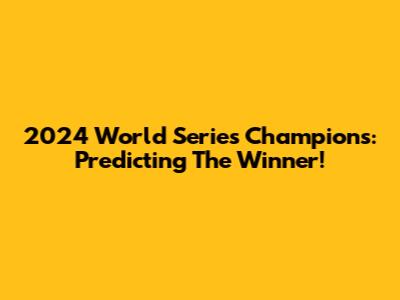 2024 World Series Champions: Predicting The Winner!
