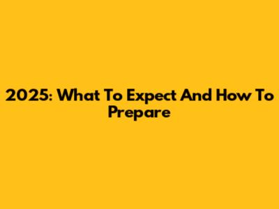 2025: What To Expect And How To Prepare