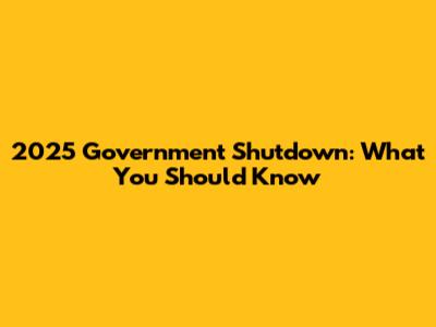 2025 Government Shutdown: What You Should Know