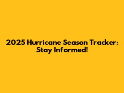 2025 Hurricane Season Tracker: Stay Informed!