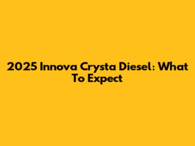 2025 Innova Crysta Diesel: What To Expect