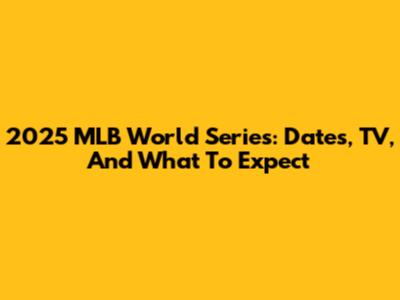 2025 MLB World Series: Dates, TV, And What To Expect