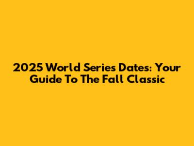 2025 World Series Dates: Your Guide To The Fall Classic