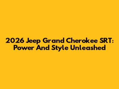2026 Jeep Grand Cherokee SRT: Power And Style Unleashed