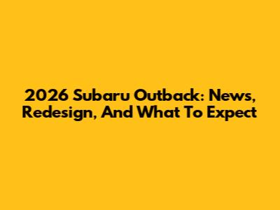 2026 Subaru Outback: News, Redesign, And What To Expect