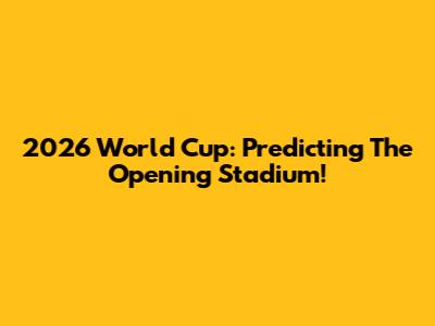 2026 World Cup: Predicting The Opening Stadium!