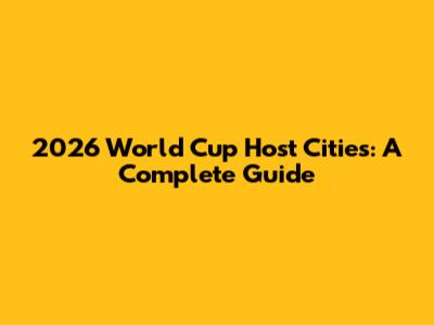 2026 World Cup Host Cities: A Complete Guide