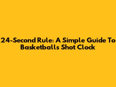 24-Second Rule: A Simple Guide To Basketball's Shot Clock