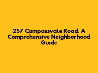 257 Compassvale Road: A Comprehensive Neighborhood Guide