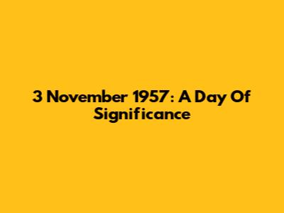 3 November 1957: A Day Of Significance