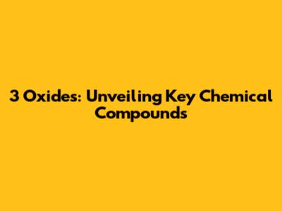 3 Oxides: Unveiling Key Chemical Compounds