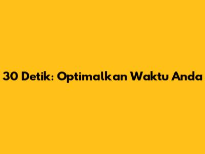 30 Detik: Optimalkan Waktu Anda
