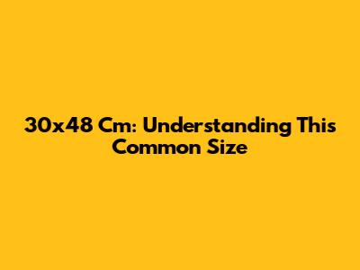 30x48 Cm: Understanding This Common Size