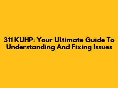 311 KUHP: Your Ultimate Guide To Understanding And Fixing Issues