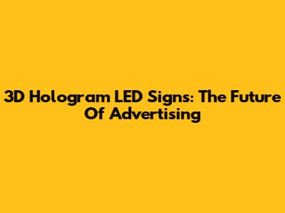 3D Hologram LED Signs: The Future Of Advertising