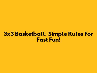 3x3 Basketball: Simple Rules For Fast Fun!