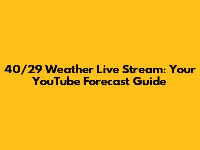 40/29 Weather Live Stream: Your YouTube Forecast Guide