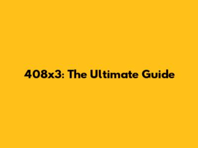 408x3: The Ultimate Guide