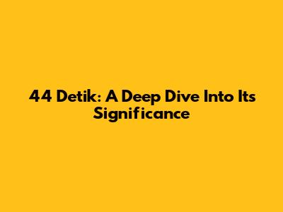 44 Detik: A Deep Dive Into Its Significance