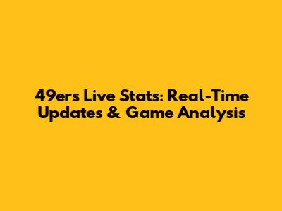 49ers Live Stats: Real-Time Updates & Game Analysis