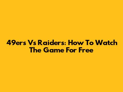 49ers Vs Raiders: How To Watch The Game For Free