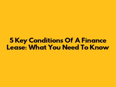 5 Key Conditions Of A Finance Lease: What You Need To Know