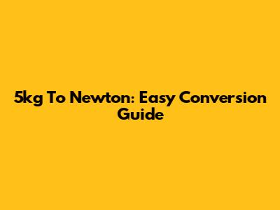 5kg To Newton: Easy Conversion Guide