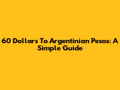 60 Dollars To Argentinian Pesos: A Simple Guide