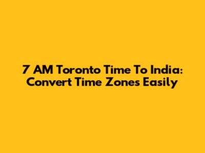 7 AM Toronto Time To India: Convert Time Zones Easily