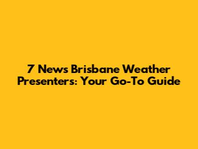 7 News Brisbane Weather Presenters: Your Go-To Guide