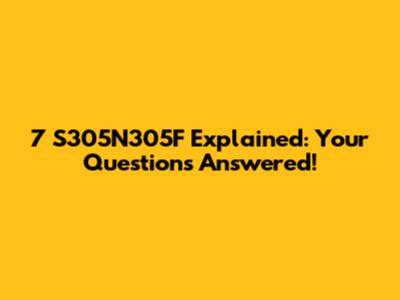 7 S305N305F Explained: Your Questions Answered!